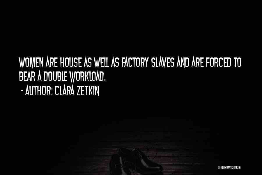 Clara Zetkin Quotes: Women Are House As Well As Factory Slaves And Are Forced To Bear A Double Workload.