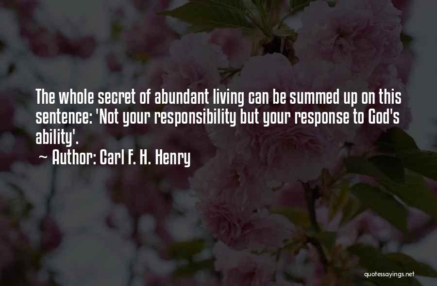 Carl F. H. Henry Quotes: The Whole Secret Of Abundant Living Can Be Summed Up On This Sentence: 'not Your Responsibility But Your Response To