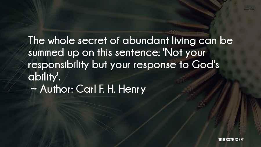 Carl F. H. Henry Quotes: The Whole Secret Of Abundant Living Can Be Summed Up On This Sentence: 'not Your Responsibility But Your Response To