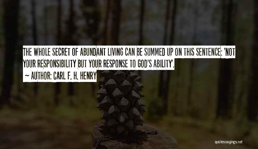 Carl F. H. Henry Quotes: The Whole Secret Of Abundant Living Can Be Summed Up On This Sentence: 'not Your Responsibility But Your Response To