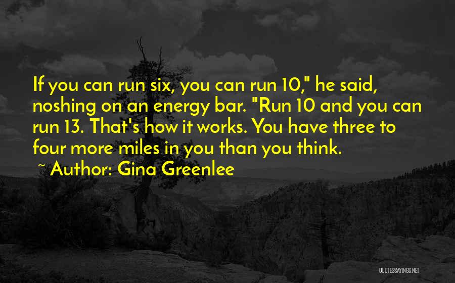 Gina Greenlee Quotes: If You Can Run Six, You Can Run 10, He Said, Noshing On An Energy Bar. Run 10 And You