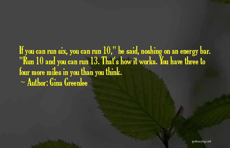 Gina Greenlee Quotes: If You Can Run Six, You Can Run 10, He Said, Noshing On An Energy Bar. Run 10 And You