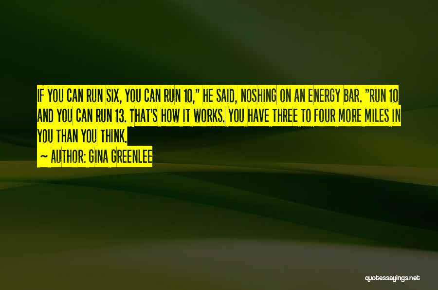 Gina Greenlee Quotes: If You Can Run Six, You Can Run 10, He Said, Noshing On An Energy Bar. Run 10 And You