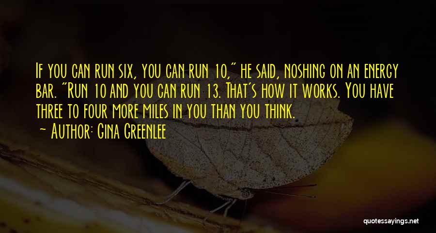 Gina Greenlee Quotes: If You Can Run Six, You Can Run 10, He Said, Noshing On An Energy Bar. Run 10 And You