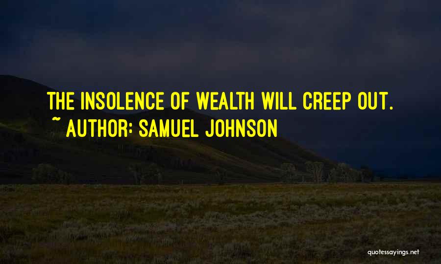 Samuel Johnson Quotes: The Insolence Of Wealth Will Creep Out.
