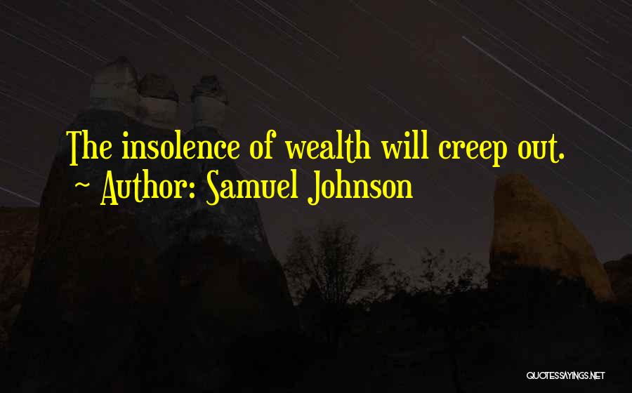 Samuel Johnson Quotes: The Insolence Of Wealth Will Creep Out.