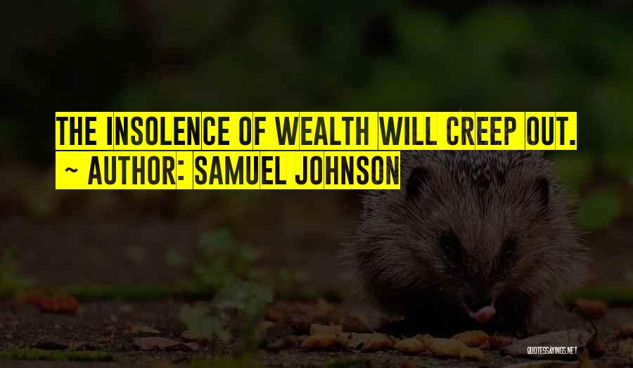 Samuel Johnson Quotes: The Insolence Of Wealth Will Creep Out.