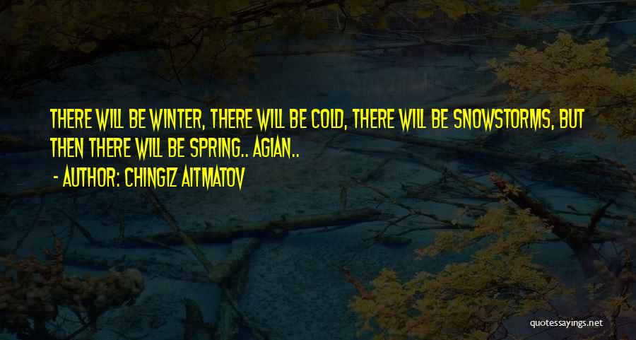 Chingiz Aitmatov Quotes: There Will Be Winter, There Will Be Cold, There Will Be Snowstorms, But Then There Will Be Spring.. Agian..