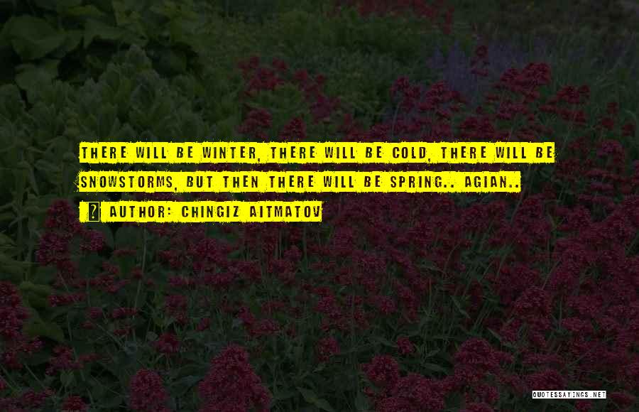 Chingiz Aitmatov Quotes: There Will Be Winter, There Will Be Cold, There Will Be Snowstorms, But Then There Will Be Spring.. Agian..