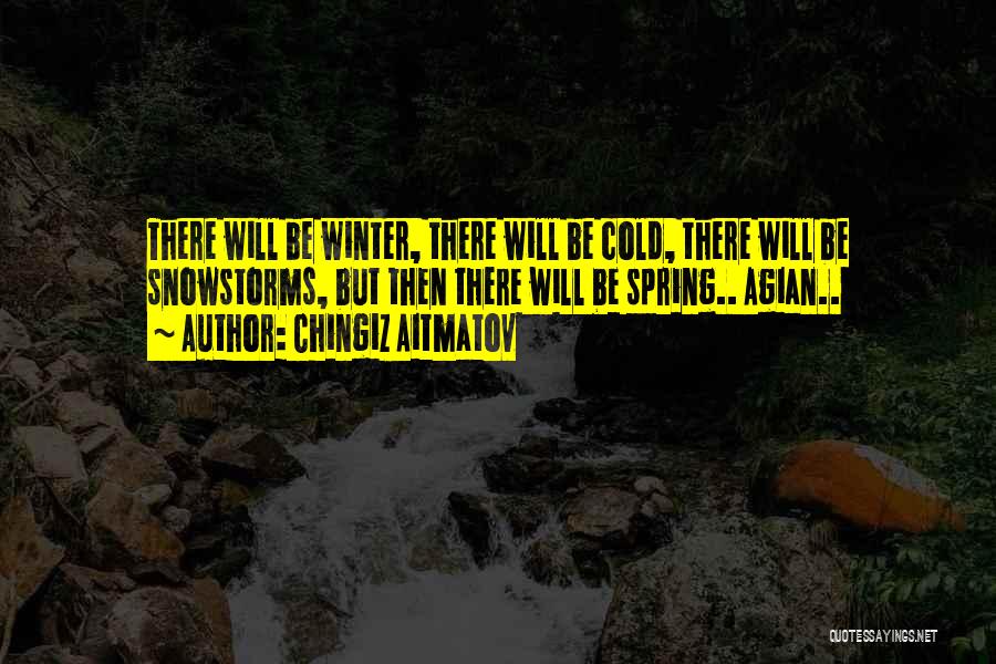 Chingiz Aitmatov Quotes: There Will Be Winter, There Will Be Cold, There Will Be Snowstorms, But Then There Will Be Spring.. Agian..