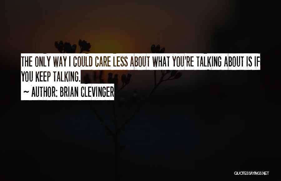 Brian Clevinger Quotes: The Only Way I Could Care Less About What You're Talking About Is If You Keep Talking.