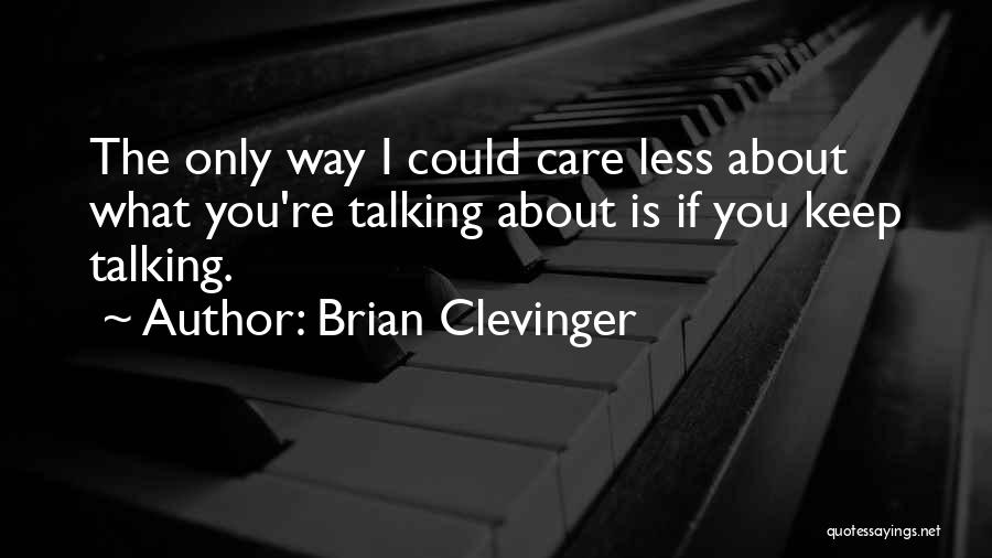 Brian Clevinger Quotes: The Only Way I Could Care Less About What You're Talking About Is If You Keep Talking.