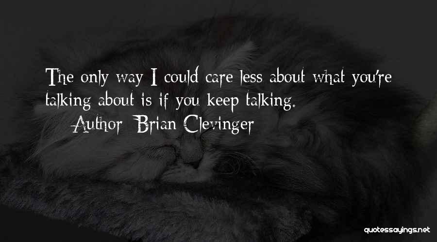 Brian Clevinger Quotes: The Only Way I Could Care Less About What You're Talking About Is If You Keep Talking.