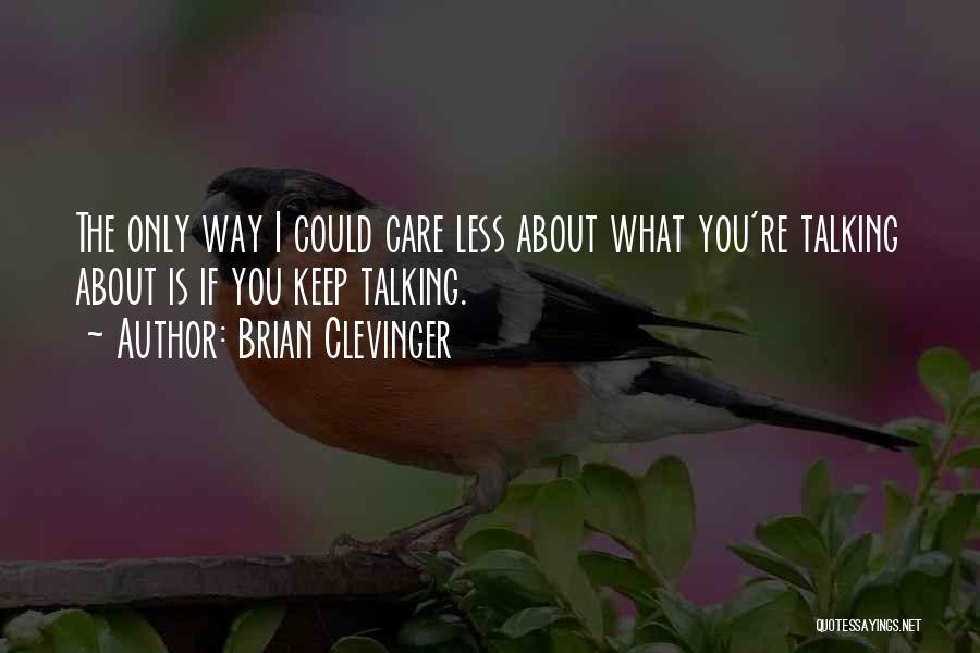 Brian Clevinger Quotes: The Only Way I Could Care Less About What You're Talking About Is If You Keep Talking.