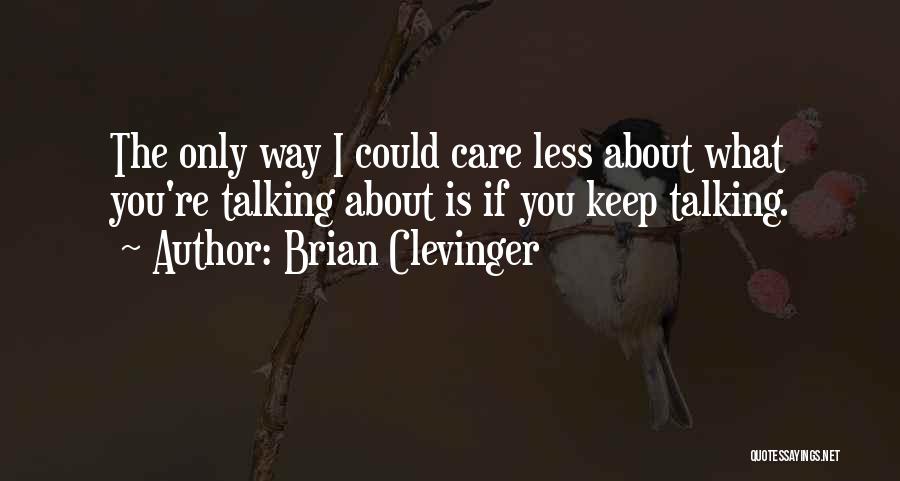 Brian Clevinger Quotes: The Only Way I Could Care Less About What You're Talking About Is If You Keep Talking.