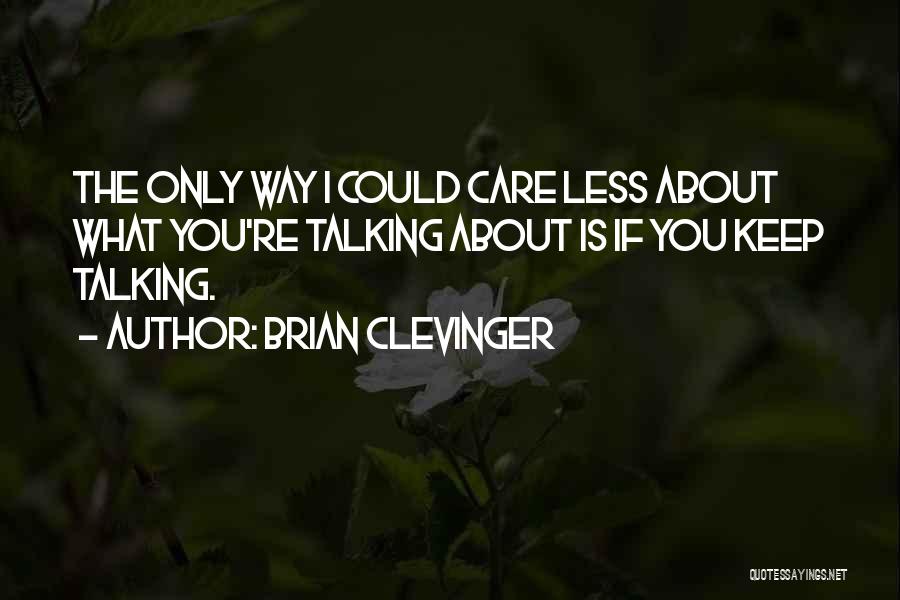 Brian Clevinger Quotes: The Only Way I Could Care Less About What You're Talking About Is If You Keep Talking.