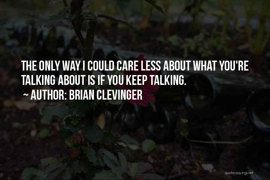 Brian Clevinger Quotes: The Only Way I Could Care Less About What You're Talking About Is If You Keep Talking.