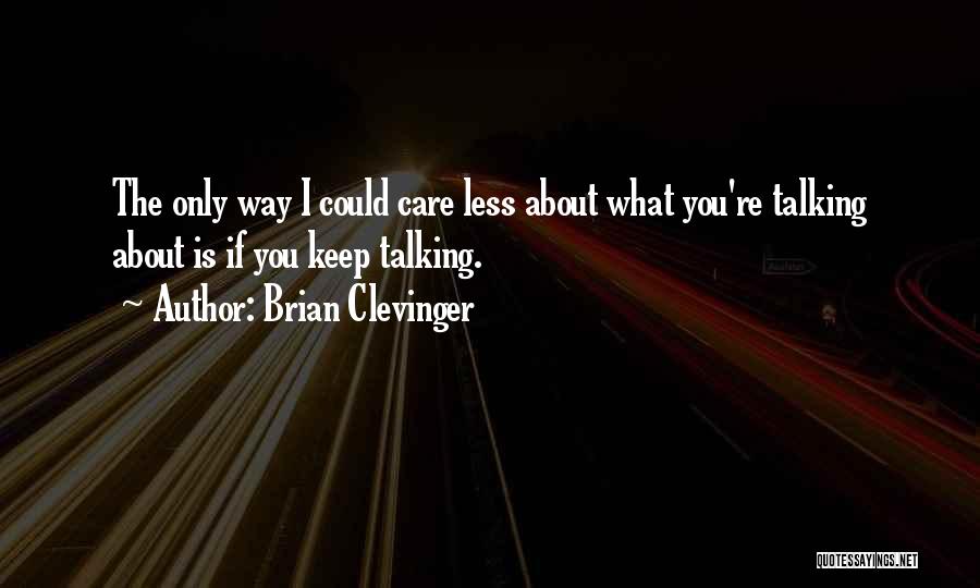 Brian Clevinger Quotes: The Only Way I Could Care Less About What You're Talking About Is If You Keep Talking.