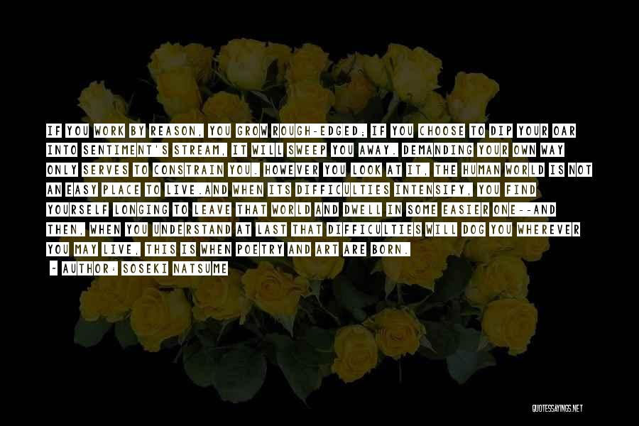 Soseki Natsume Quotes: If You Work By Reason, You Grow Rough-edged; If You Choose To Dip Your Oar Into Sentiment's Stream, It Will