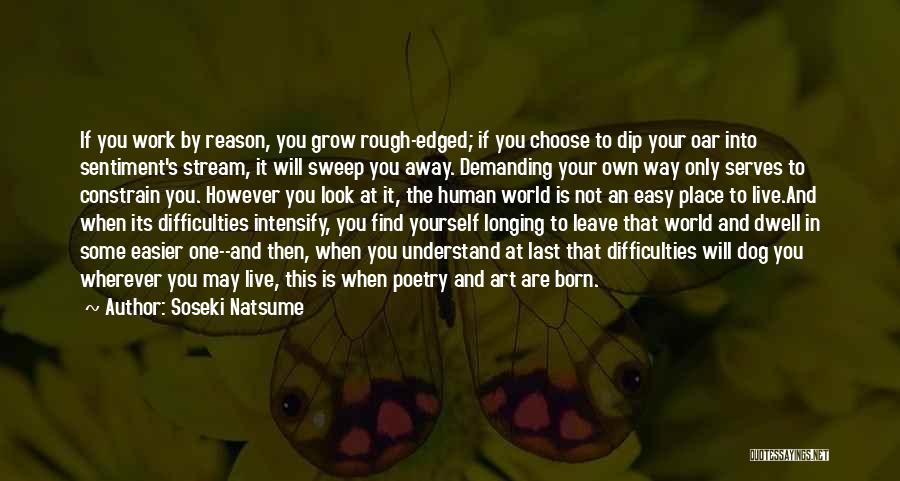 Soseki Natsume Quotes: If You Work By Reason, You Grow Rough-edged; If You Choose To Dip Your Oar Into Sentiment's Stream, It Will