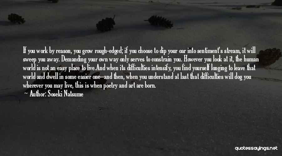 Soseki Natsume Quotes: If You Work By Reason, You Grow Rough-edged; If You Choose To Dip Your Oar Into Sentiment's Stream, It Will