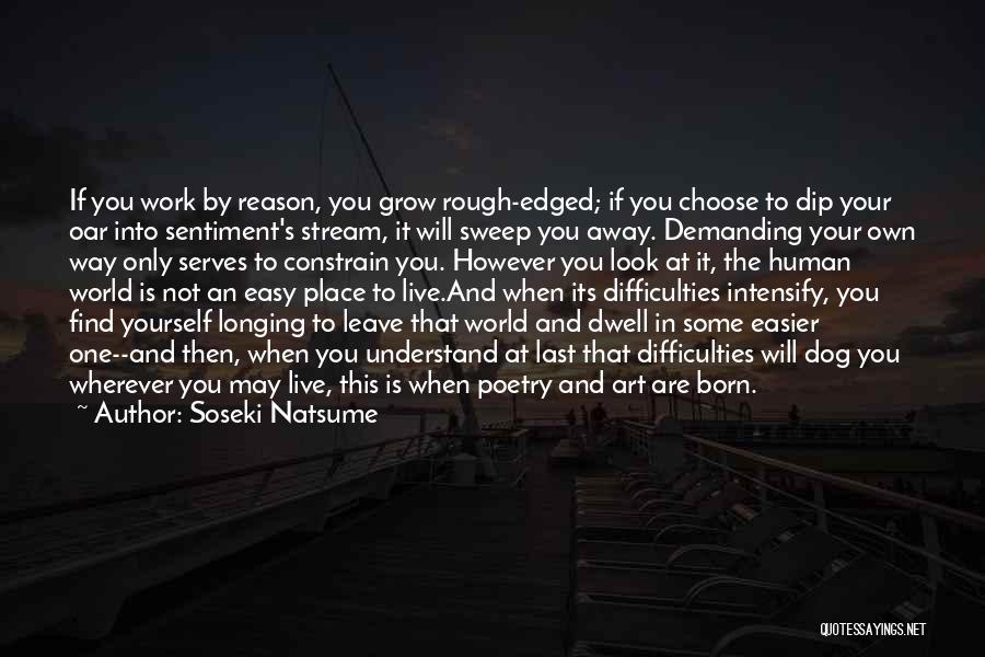 Soseki Natsume Quotes: If You Work By Reason, You Grow Rough-edged; If You Choose To Dip Your Oar Into Sentiment's Stream, It Will