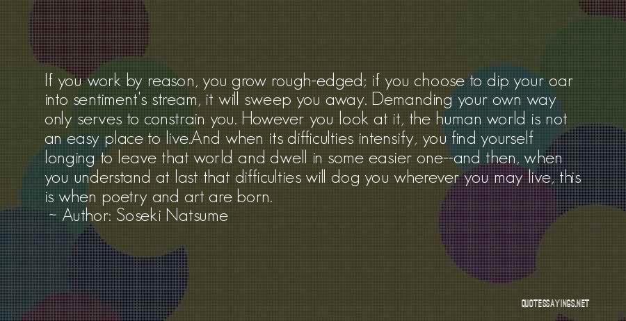 Soseki Natsume Quotes: If You Work By Reason, You Grow Rough-edged; If You Choose To Dip Your Oar Into Sentiment's Stream, It Will