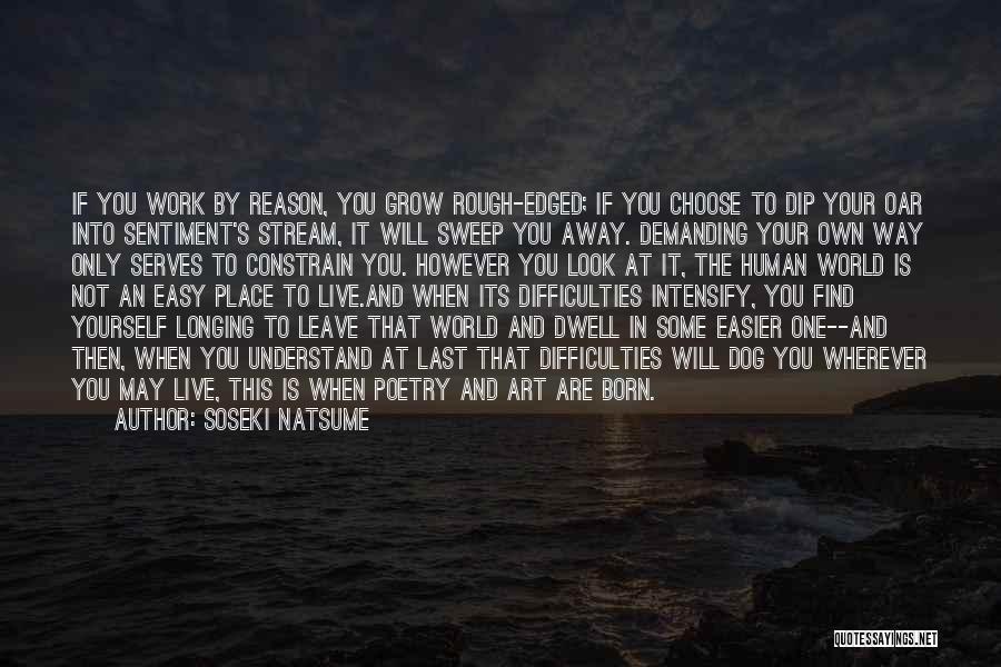 Soseki Natsume Quotes: If You Work By Reason, You Grow Rough-edged; If You Choose To Dip Your Oar Into Sentiment's Stream, It Will