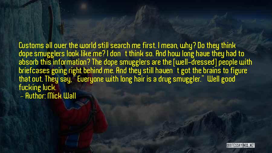 Mick Wall Quotes: Customs All Over The World Still Search Me First. I Mean, Why? Do They Think Dope Smugglers Look Like Me?