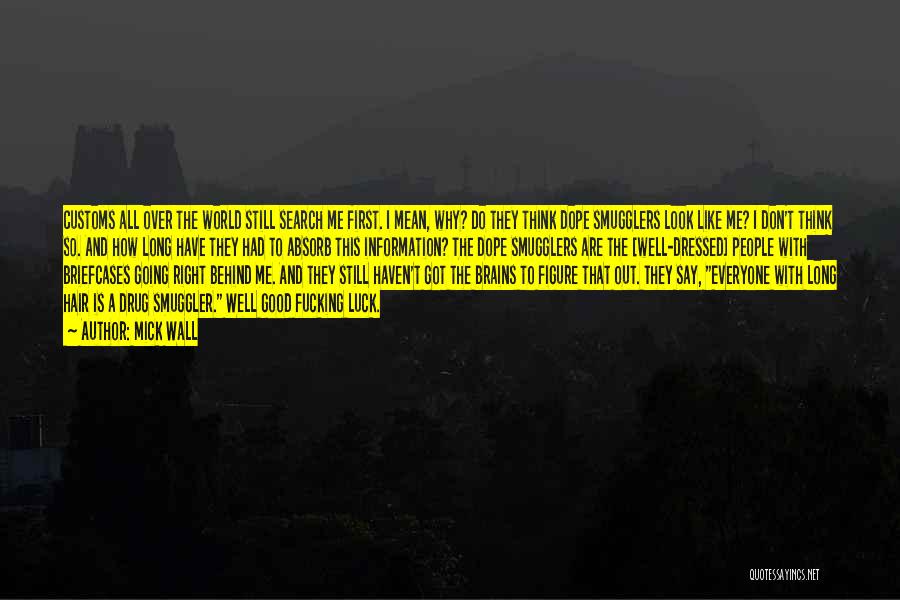Mick Wall Quotes: Customs All Over The World Still Search Me First. I Mean, Why? Do They Think Dope Smugglers Look Like Me?