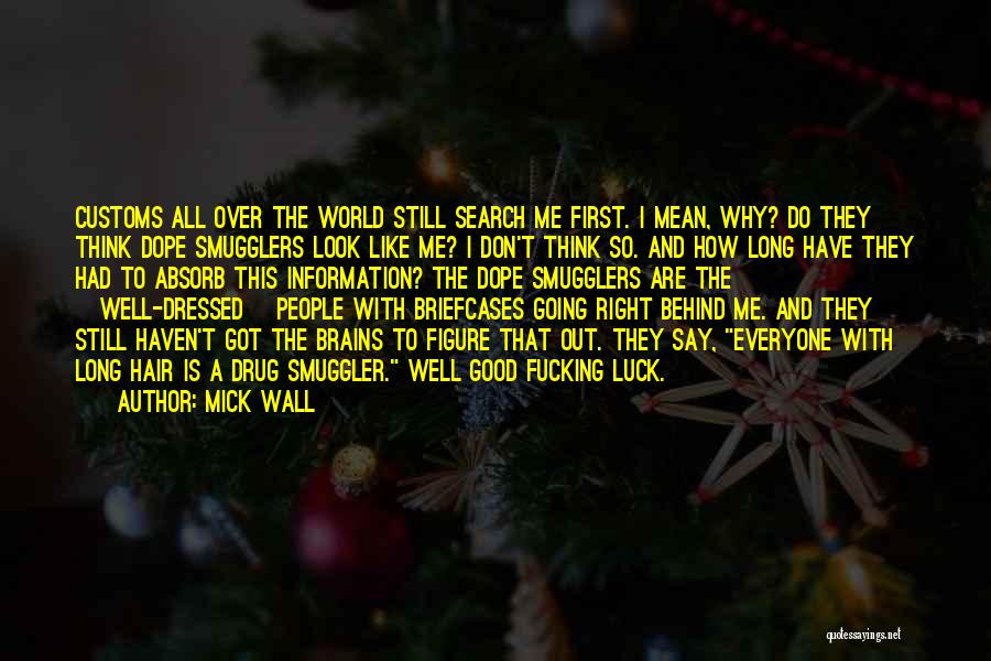 Mick Wall Quotes: Customs All Over The World Still Search Me First. I Mean, Why? Do They Think Dope Smugglers Look Like Me?