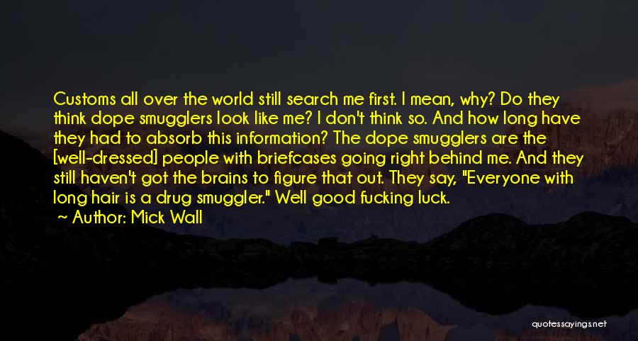 Mick Wall Quotes: Customs All Over The World Still Search Me First. I Mean, Why? Do They Think Dope Smugglers Look Like Me?