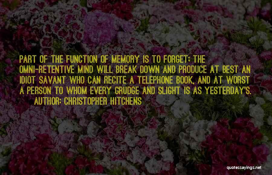 Christopher Hitchens Quotes: Part Of The Function Of Memory Is To Forget; The Omni-retentive Mind Will Break Down And Produce At Best An