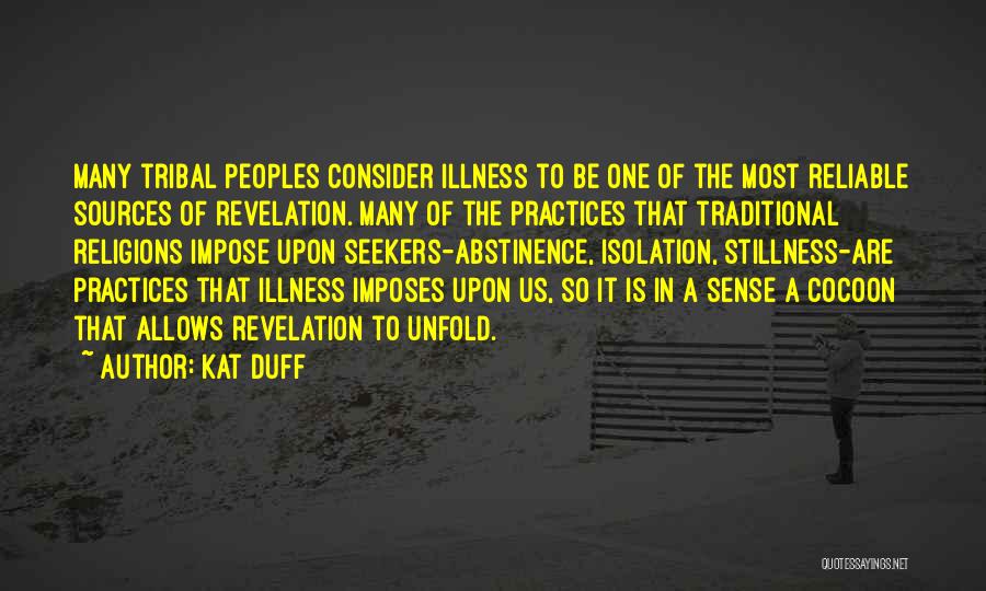 Kat Duff Quotes: Many Tribal Peoples Consider Illness To Be One Of The Most Reliable Sources Of Revelation. Many Of The Practices That