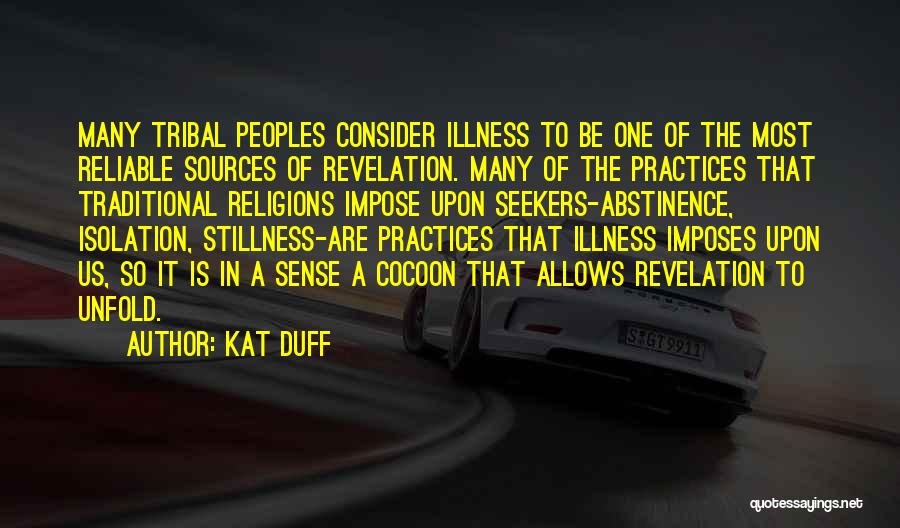 Kat Duff Quotes: Many Tribal Peoples Consider Illness To Be One Of The Most Reliable Sources Of Revelation. Many Of The Practices That