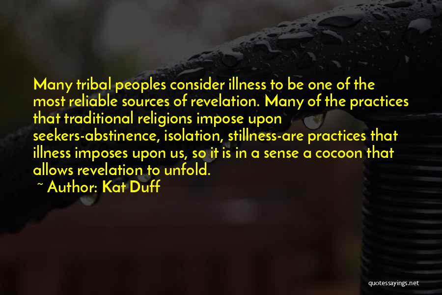 Kat Duff Quotes: Many Tribal Peoples Consider Illness To Be One Of The Most Reliable Sources Of Revelation. Many Of The Practices That