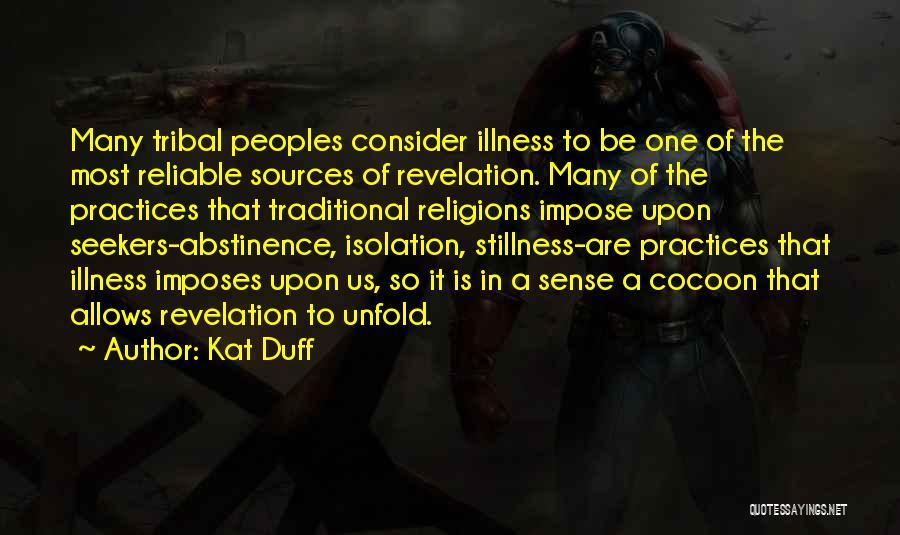 Kat Duff Quotes: Many Tribal Peoples Consider Illness To Be One Of The Most Reliable Sources Of Revelation. Many Of The Practices That