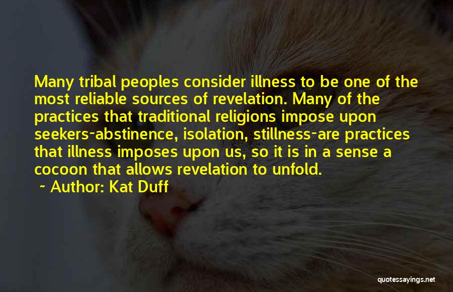 Kat Duff Quotes: Many Tribal Peoples Consider Illness To Be One Of The Most Reliable Sources Of Revelation. Many Of The Practices That