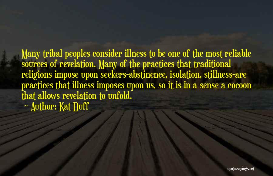 Kat Duff Quotes: Many Tribal Peoples Consider Illness To Be One Of The Most Reliable Sources Of Revelation. Many Of The Practices That