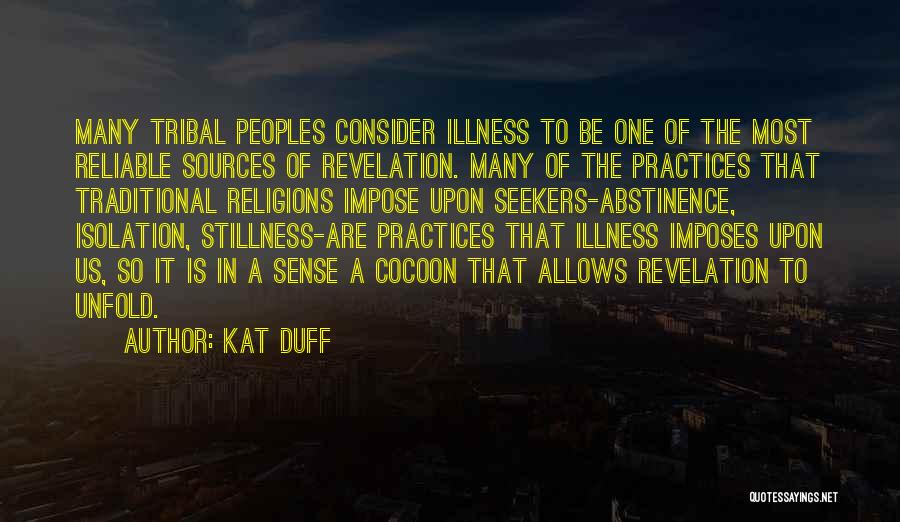 Kat Duff Quotes: Many Tribal Peoples Consider Illness To Be One Of The Most Reliable Sources Of Revelation. Many Of The Practices That