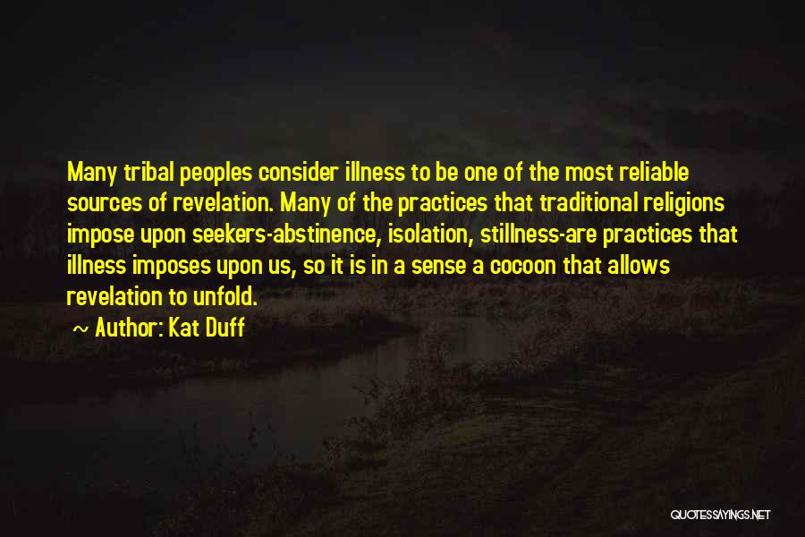 Kat Duff Quotes: Many Tribal Peoples Consider Illness To Be One Of The Most Reliable Sources Of Revelation. Many Of The Practices That