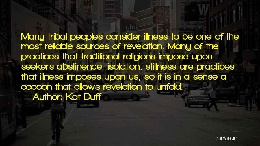 Kat Duff Quotes: Many Tribal Peoples Consider Illness To Be One Of The Most Reliable Sources Of Revelation. Many Of The Practices That