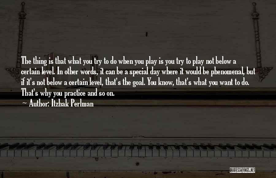 Itzhak Perlman Quotes: The Thing Is That What You Try To Do When You Play Is You Try To Play Not Below A