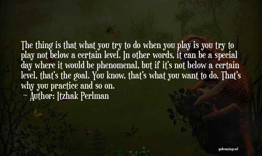 Itzhak Perlman Quotes: The Thing Is That What You Try To Do When You Play Is You Try To Play Not Below A
