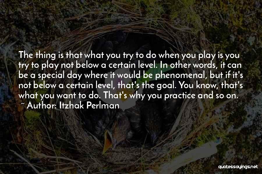 Itzhak Perlman Quotes: The Thing Is That What You Try To Do When You Play Is You Try To Play Not Below A