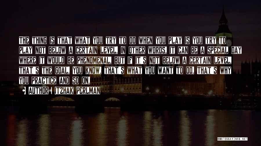 Itzhak Perlman Quotes: The Thing Is That What You Try To Do When You Play Is You Try To Play Not Below A