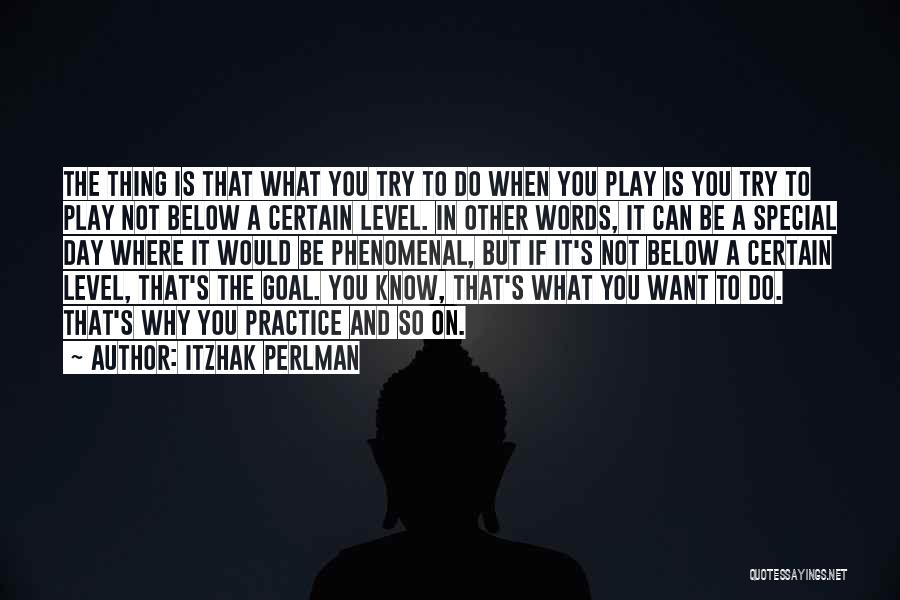 Itzhak Perlman Quotes: The Thing Is That What You Try To Do When You Play Is You Try To Play Not Below A