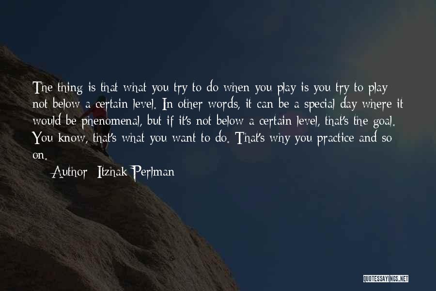 Itzhak Perlman Quotes: The Thing Is That What You Try To Do When You Play Is You Try To Play Not Below A