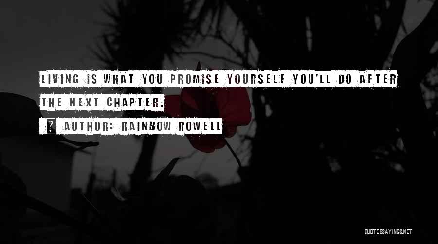 Rainbow Rowell Quotes: Living Is What You Promise Yourself You'll Do After The Next Chapter.