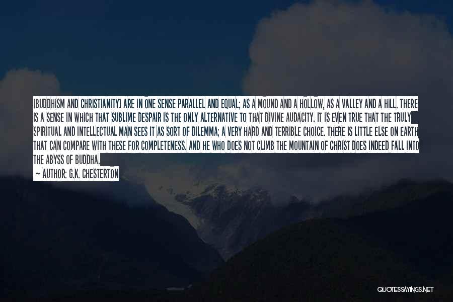 G.K. Chesterton Quotes: [buddhism And Christianity] Are In One Sense Parallel And Equal; As A Mound And A Hollow, As A Valley And